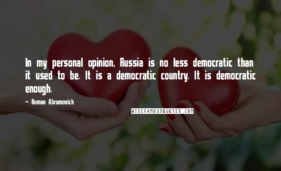 Roman Abramovich Quotes: In my personal opinion, Russia is no less democratic than it used to be. It is a democratic country. It is democratic enough.
