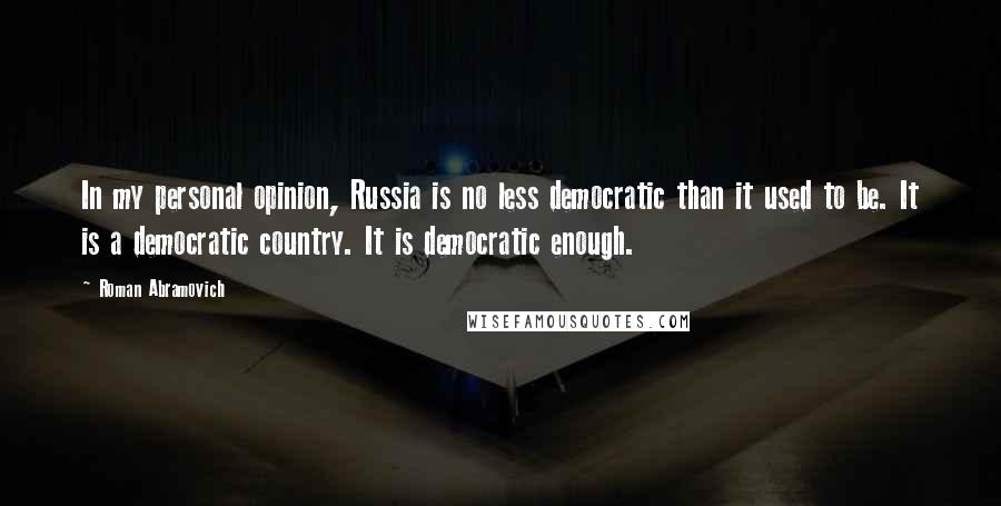 Roman Abramovich Quotes: In my personal opinion, Russia is no less democratic than it used to be. It is a democratic country. It is democratic enough.