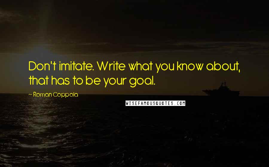 Roman Coppola Quotes: Don't imitate. Write what you know about, that has to be your goal.