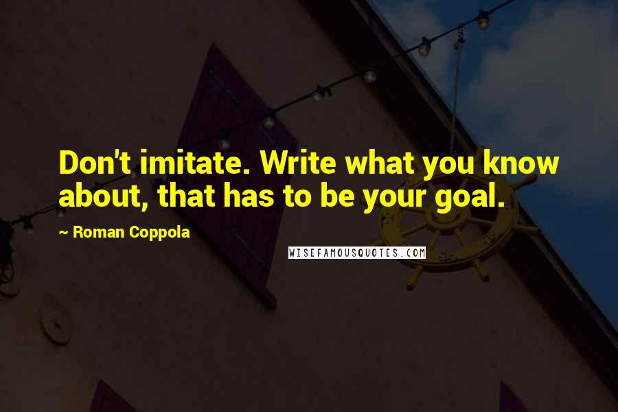 Roman Coppola Quotes: Don't imitate. Write what you know about, that has to be your goal.