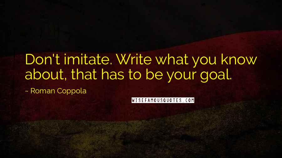 Roman Coppola Quotes: Don't imitate. Write what you know about, that has to be your goal.