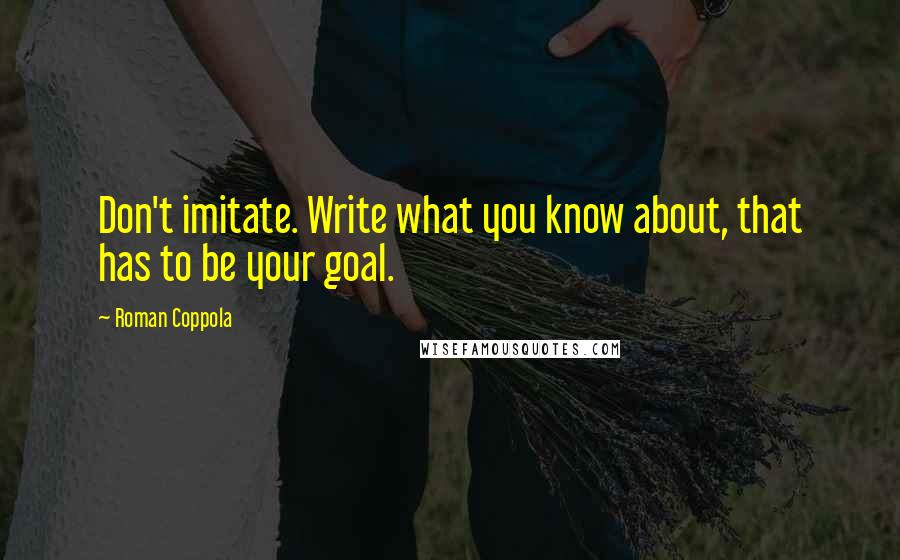 Roman Coppola Quotes: Don't imitate. Write what you know about, that has to be your goal.