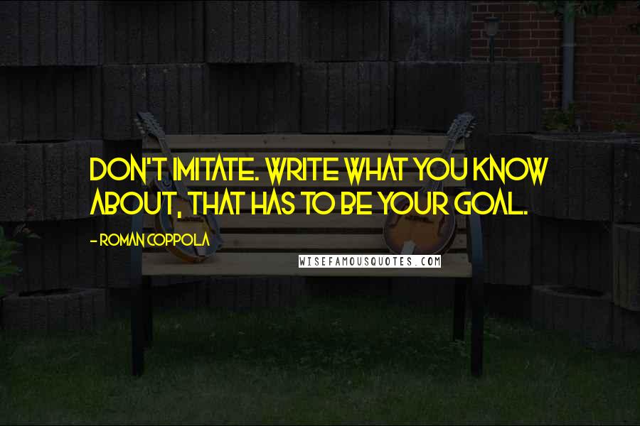 Roman Coppola Quotes: Don't imitate. Write what you know about, that has to be your goal.