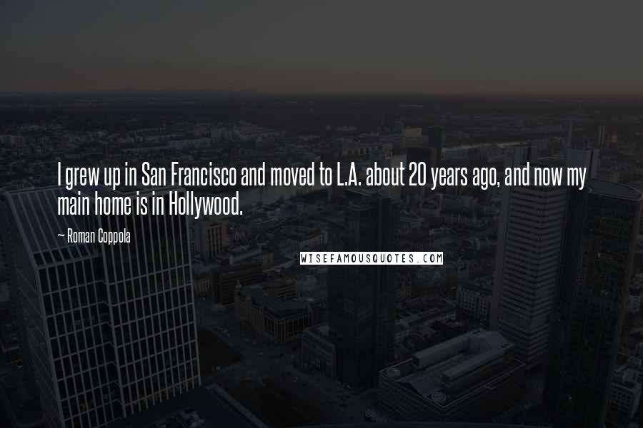 Roman Coppola Quotes: I grew up in San Francisco and moved to L.A. about 20 years ago, and now my main home is in Hollywood.