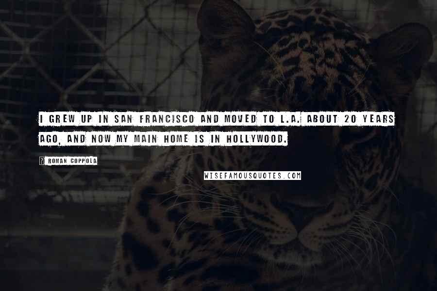 Roman Coppola Quotes: I grew up in San Francisco and moved to L.A. about 20 years ago, and now my main home is in Hollywood.