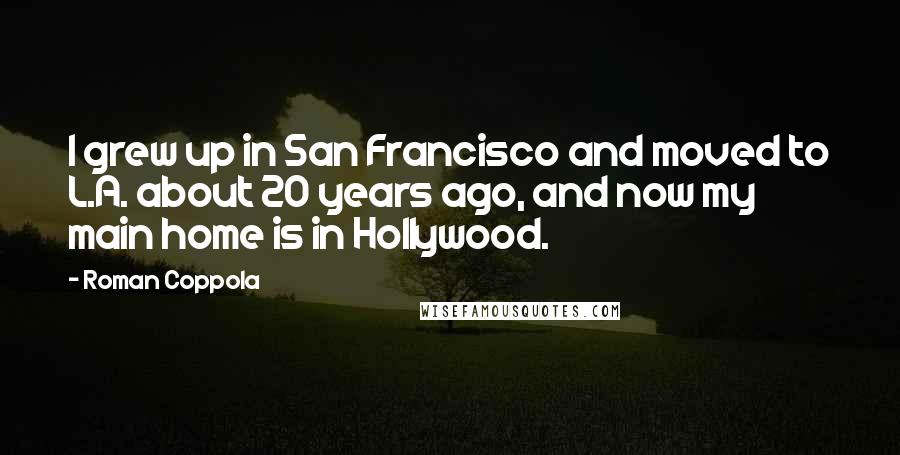 Roman Coppola Quotes: I grew up in San Francisco and moved to L.A. about 20 years ago, and now my main home is in Hollywood.
