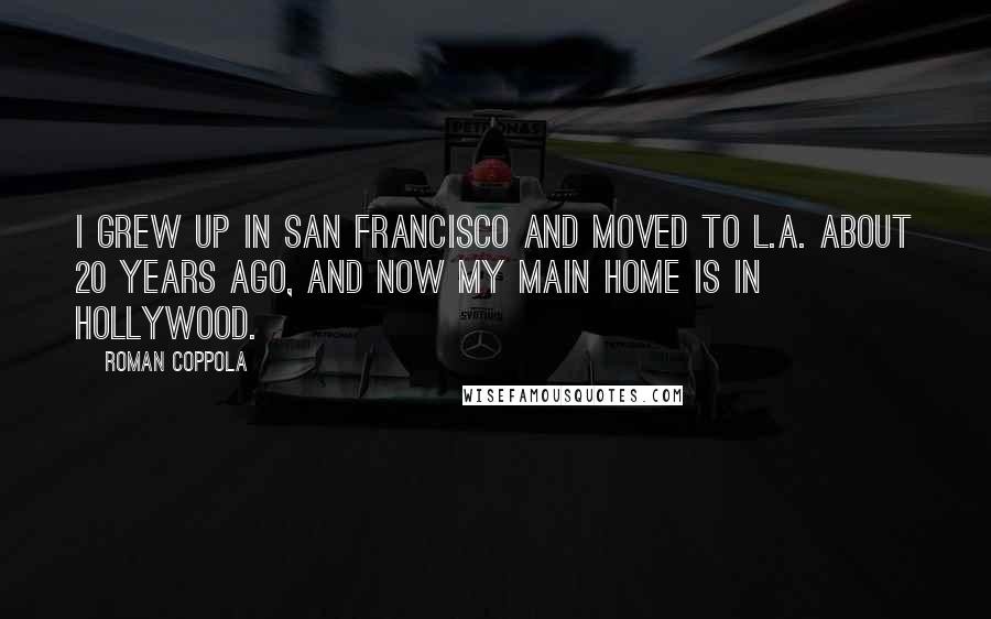 Roman Coppola Quotes: I grew up in San Francisco and moved to L.A. about 20 years ago, and now my main home is in Hollywood.