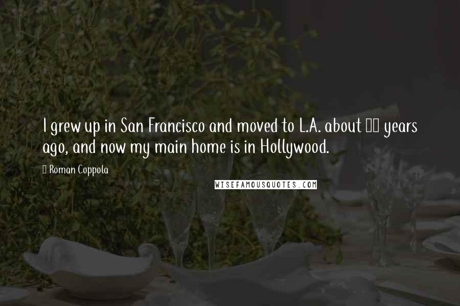 Roman Coppola Quotes: I grew up in San Francisco and moved to L.A. about 20 years ago, and now my main home is in Hollywood.