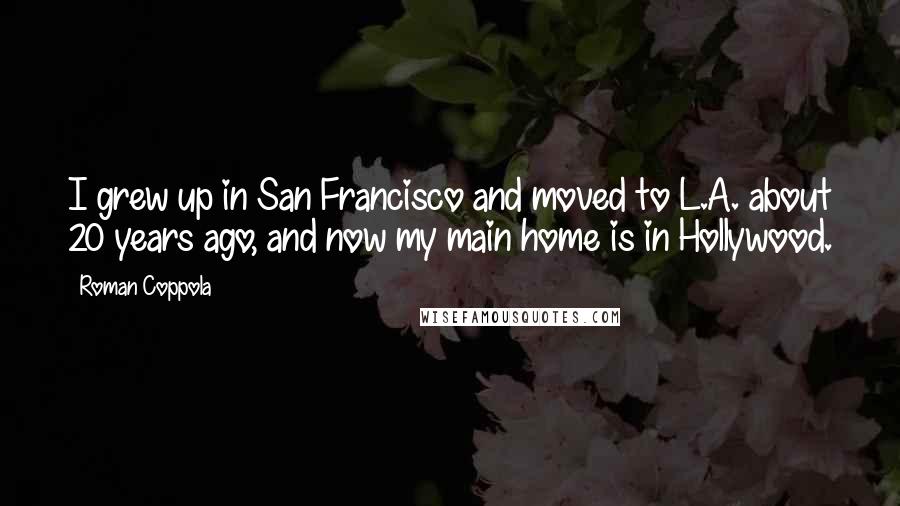 Roman Coppola Quotes: I grew up in San Francisco and moved to L.A. about 20 years ago, and now my main home is in Hollywood.