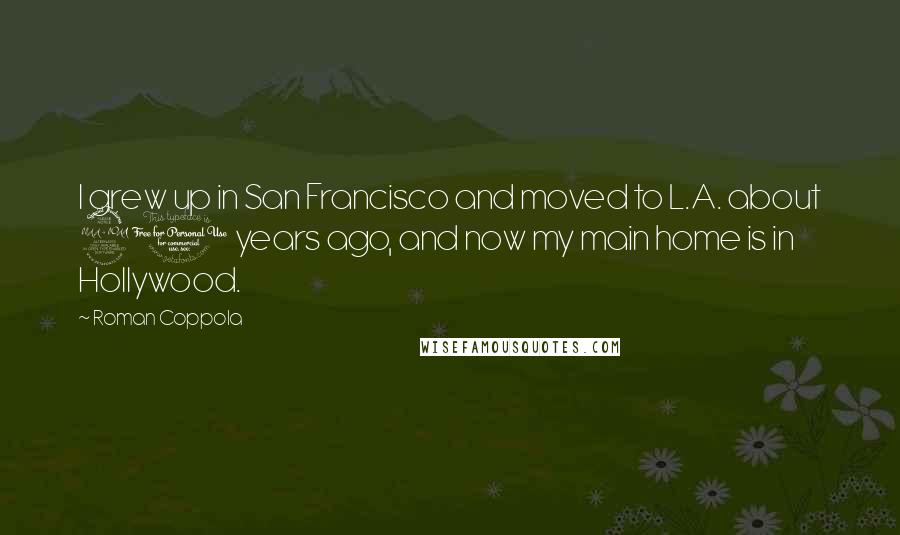Roman Coppola Quotes: I grew up in San Francisco and moved to L.A. about 20 years ago, and now my main home is in Hollywood.