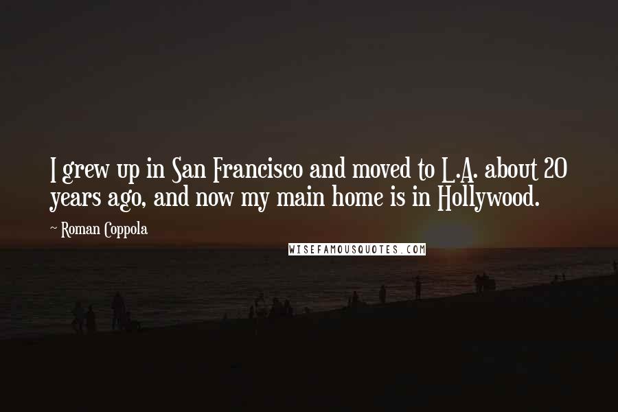 Roman Coppola Quotes: I grew up in San Francisco and moved to L.A. about 20 years ago, and now my main home is in Hollywood.