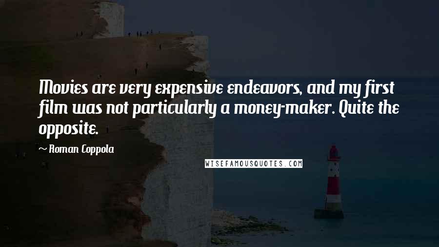 Roman Coppola Quotes: Movies are very expensive endeavors, and my first film was not particularly a money-maker. Quite the opposite.