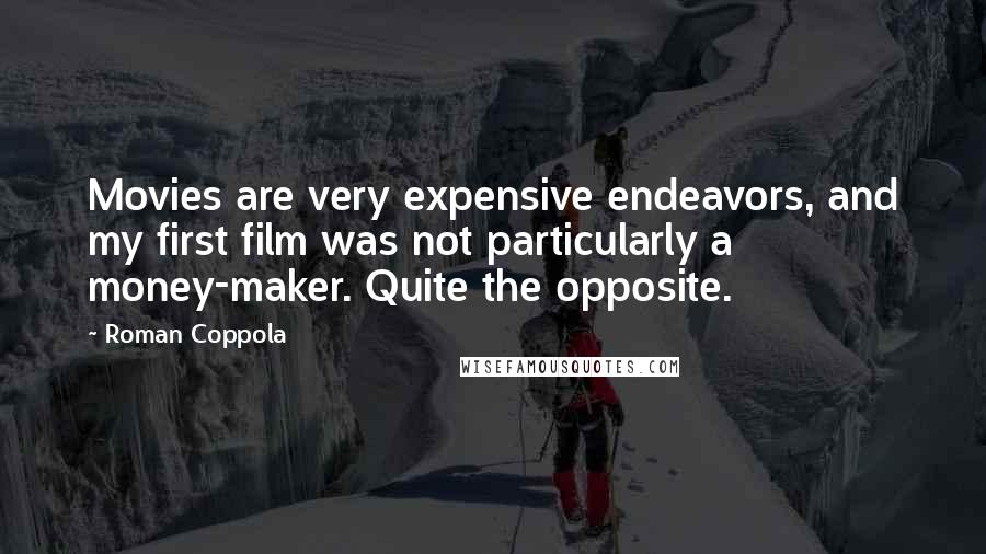 Roman Coppola Quotes: Movies are very expensive endeavors, and my first film was not particularly a money-maker. Quite the opposite.