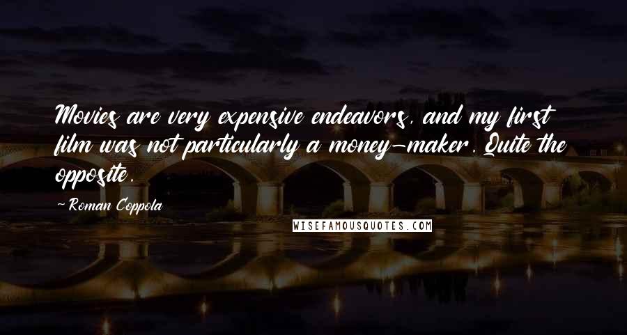 Roman Coppola Quotes: Movies are very expensive endeavors, and my first film was not particularly a money-maker. Quite the opposite.