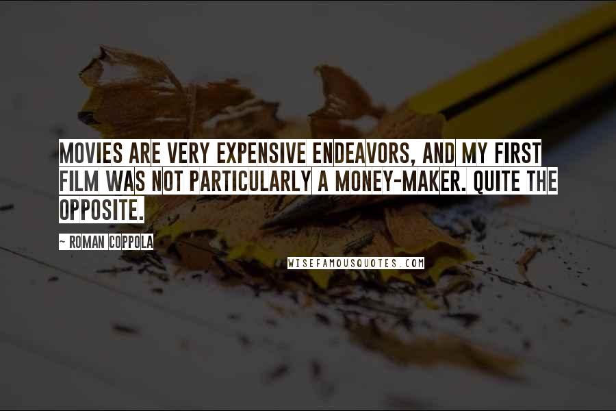 Roman Coppola Quotes: Movies are very expensive endeavors, and my first film was not particularly a money-maker. Quite the opposite.