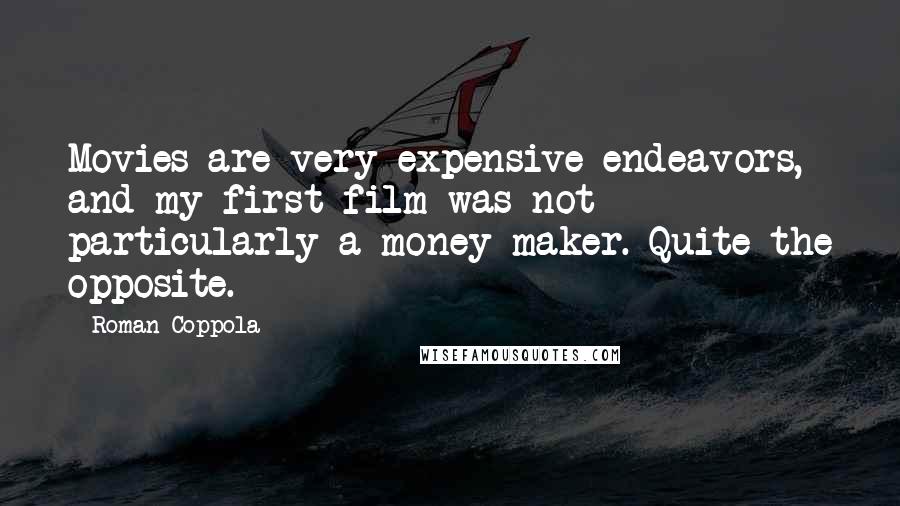 Roman Coppola Quotes: Movies are very expensive endeavors, and my first film was not particularly a money-maker. Quite the opposite.