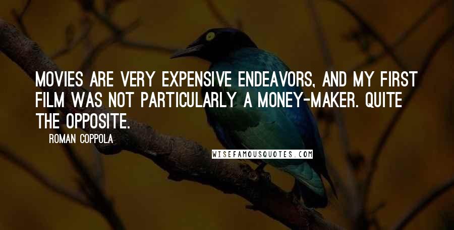 Roman Coppola Quotes: Movies are very expensive endeavors, and my first film was not particularly a money-maker. Quite the opposite.