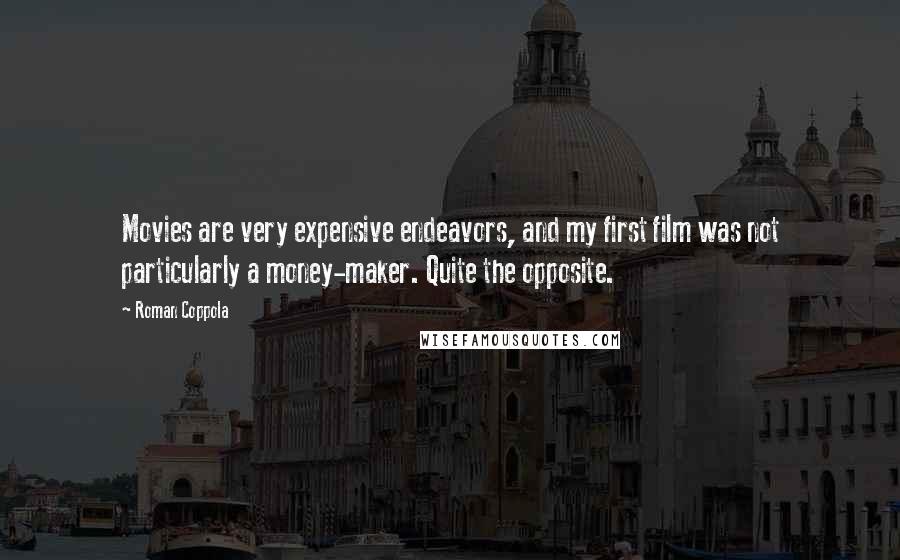 Roman Coppola Quotes: Movies are very expensive endeavors, and my first film was not particularly a money-maker. Quite the opposite.
