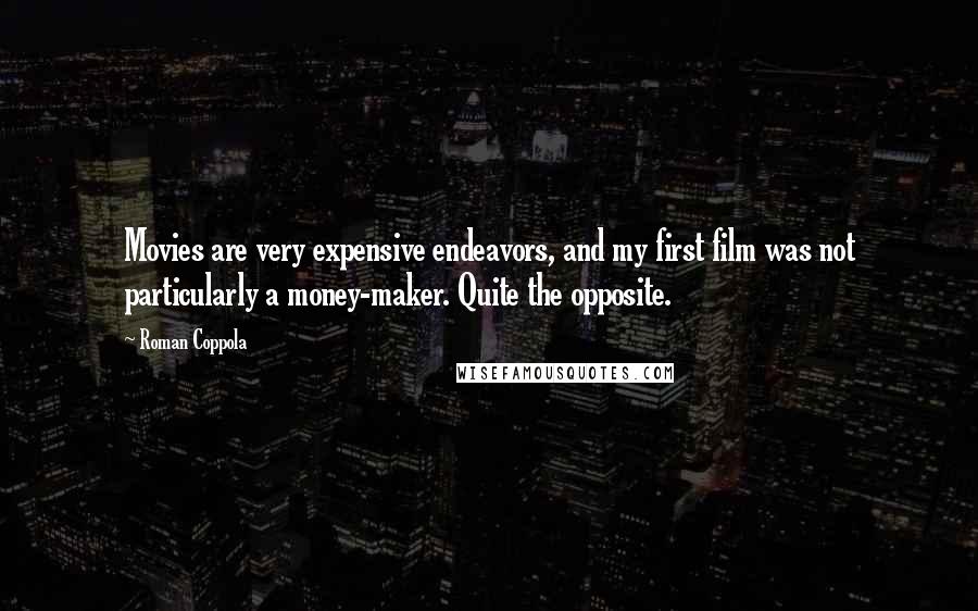 Roman Coppola Quotes: Movies are very expensive endeavors, and my first film was not particularly a money-maker. Quite the opposite.