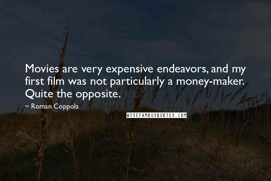 Roman Coppola Quotes: Movies are very expensive endeavors, and my first film was not particularly a money-maker. Quite the opposite.