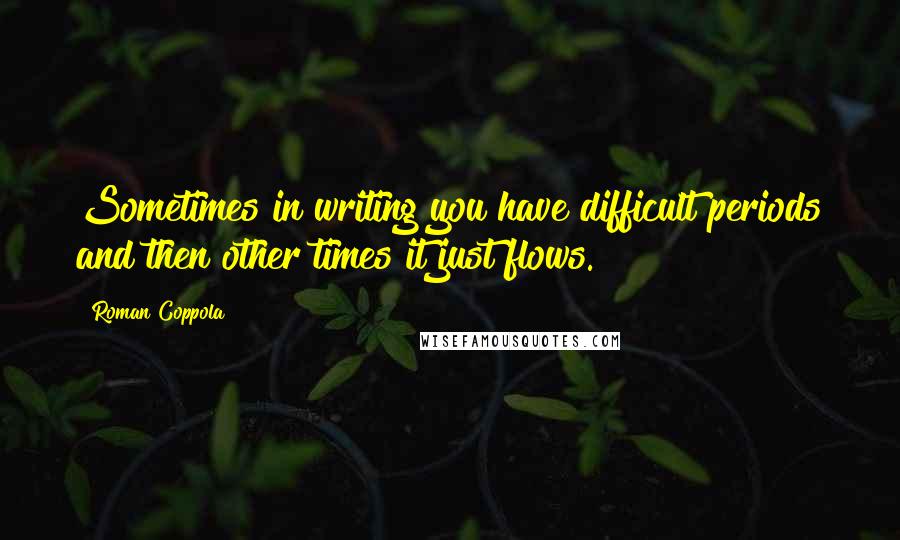 Roman Coppola Quotes: Sometimes in writing you have difficult periods and then other times it just flows.