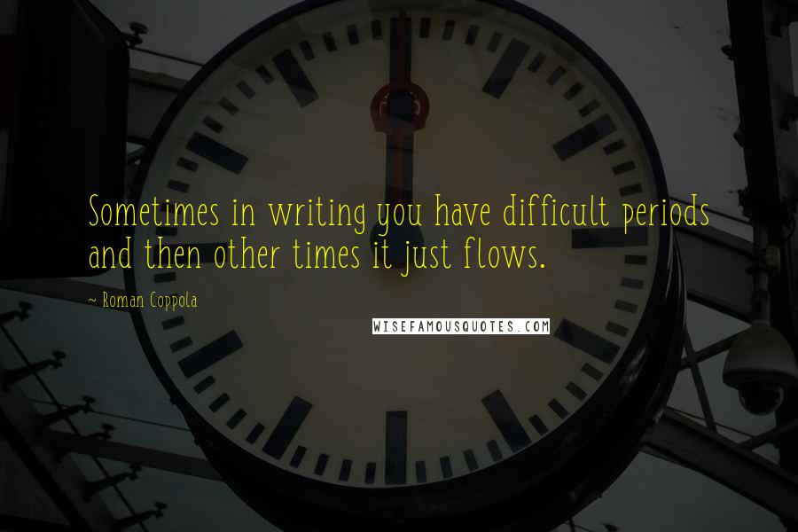 Roman Coppola Quotes: Sometimes in writing you have difficult periods and then other times it just flows.