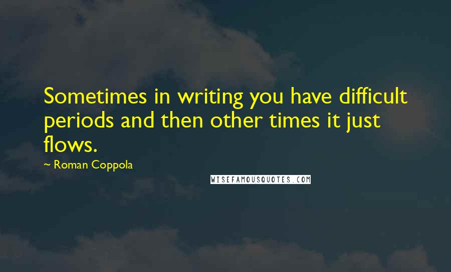 Roman Coppola Quotes: Sometimes in writing you have difficult periods and then other times it just flows.