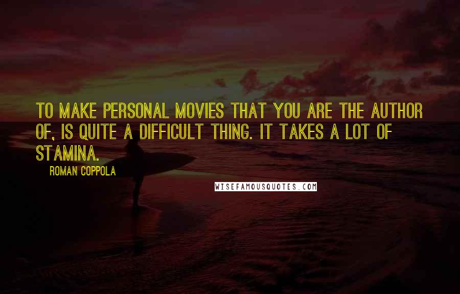 Roman Coppola Quotes: To make personal movies that you are the author of, is quite a difficult thing. It takes a lot of stamina.