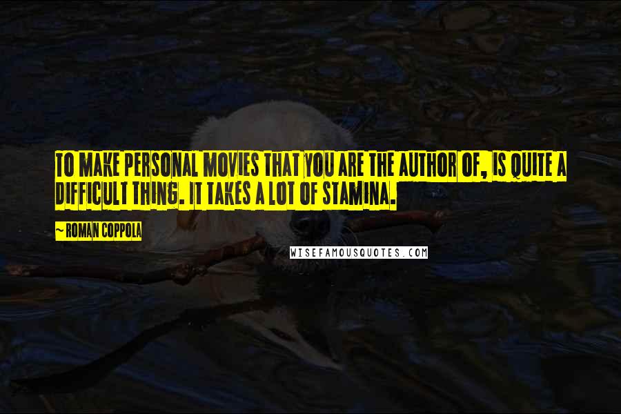 Roman Coppola Quotes: To make personal movies that you are the author of, is quite a difficult thing. It takes a lot of stamina.