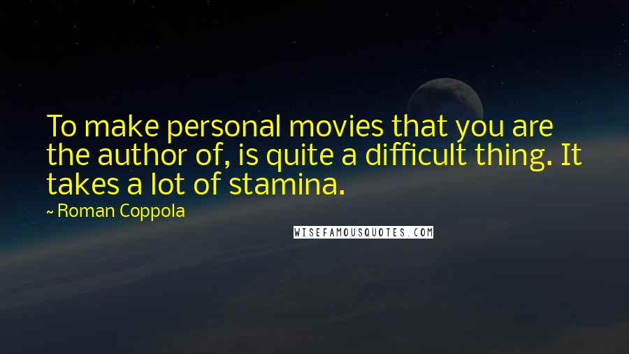 Roman Coppola Quotes: To make personal movies that you are the author of, is quite a difficult thing. It takes a lot of stamina.