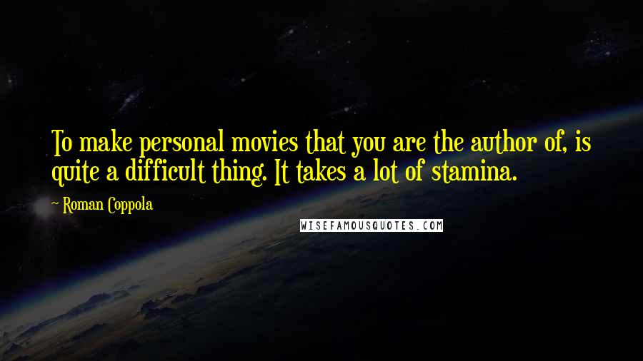 Roman Coppola Quotes: To make personal movies that you are the author of, is quite a difficult thing. It takes a lot of stamina.