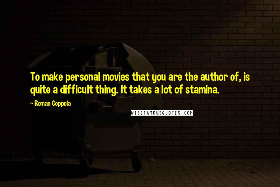 Roman Coppola Quotes: To make personal movies that you are the author of, is quite a difficult thing. It takes a lot of stamina.