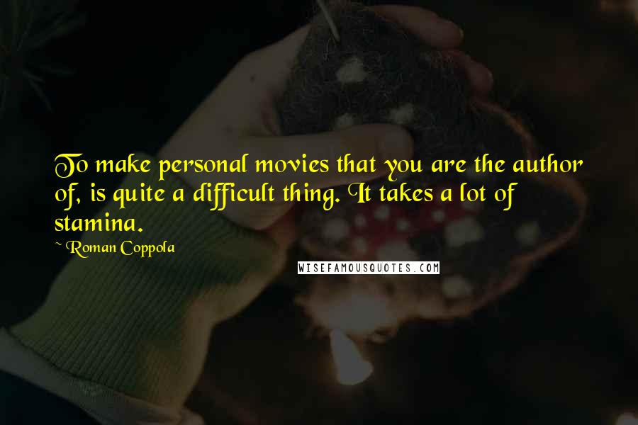 Roman Coppola Quotes: To make personal movies that you are the author of, is quite a difficult thing. It takes a lot of stamina.