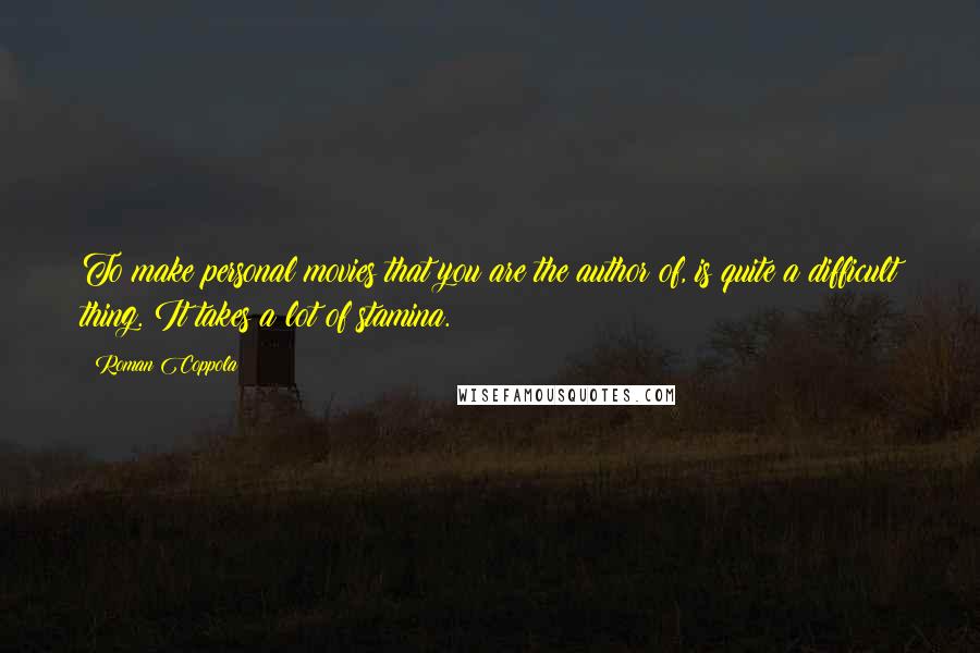 Roman Coppola Quotes: To make personal movies that you are the author of, is quite a difficult thing. It takes a lot of stamina.