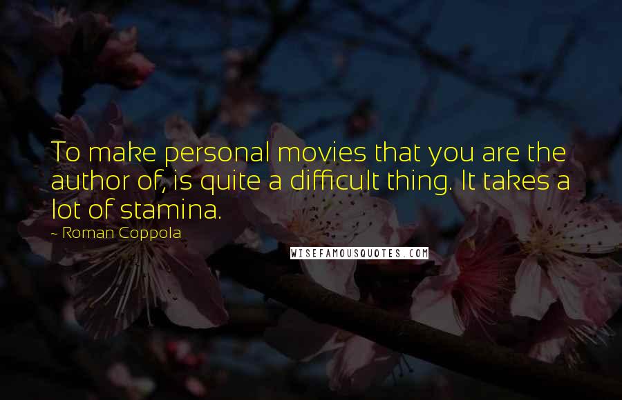 Roman Coppola Quotes: To make personal movies that you are the author of, is quite a difficult thing. It takes a lot of stamina.
