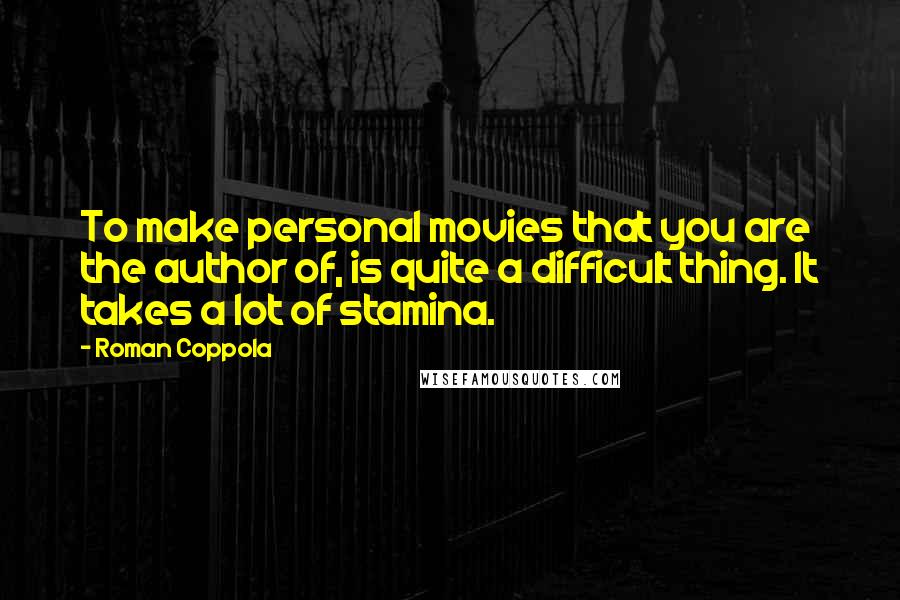 Roman Coppola Quotes: To make personal movies that you are the author of, is quite a difficult thing. It takes a lot of stamina.