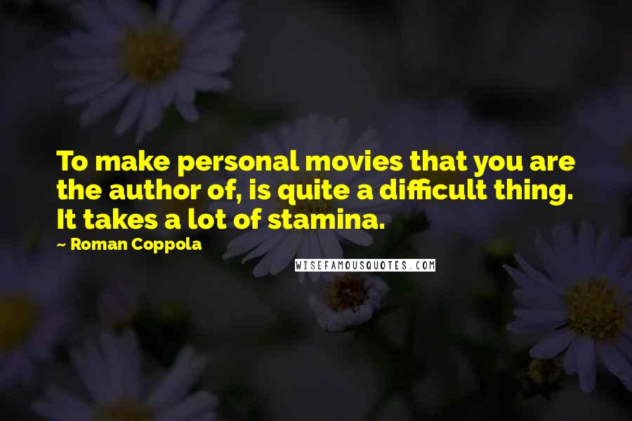 Roman Coppola Quotes: To make personal movies that you are the author of, is quite a difficult thing. It takes a lot of stamina.