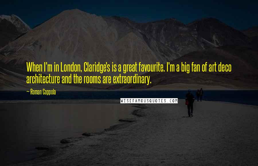 Roman Coppola Quotes: When I'm in London, Claridge's is a great favourite. I'm a big fan of art deco architecture and the rooms are extraordinary.