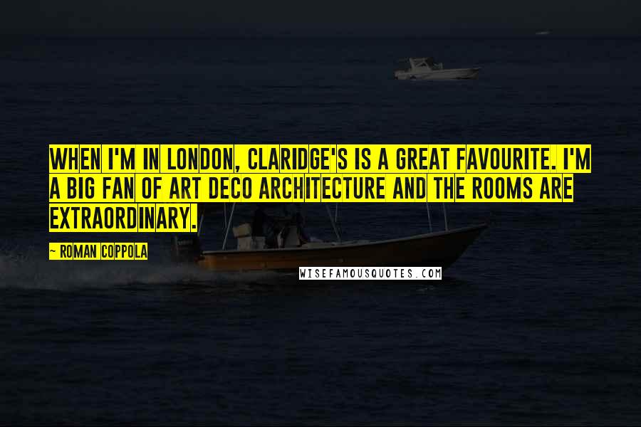 Roman Coppola Quotes: When I'm in London, Claridge's is a great favourite. I'm a big fan of art deco architecture and the rooms are extraordinary.