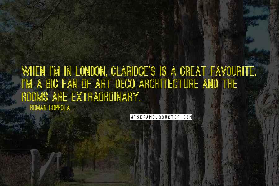 Roman Coppola Quotes: When I'm in London, Claridge's is a great favourite. I'm a big fan of art deco architecture and the rooms are extraordinary.