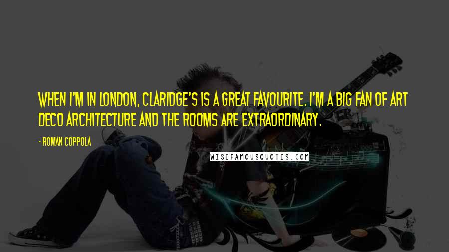 Roman Coppola Quotes: When I'm in London, Claridge's is a great favourite. I'm a big fan of art deco architecture and the rooms are extraordinary.