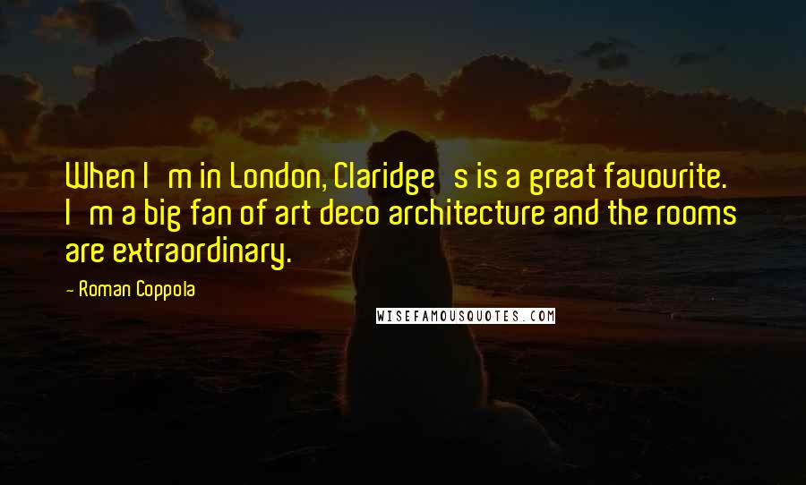 Roman Coppola Quotes: When I'm in London, Claridge's is a great favourite. I'm a big fan of art deco architecture and the rooms are extraordinary.