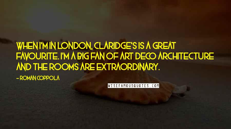 Roman Coppola Quotes: When I'm in London, Claridge's is a great favourite. I'm a big fan of art deco architecture and the rooms are extraordinary.