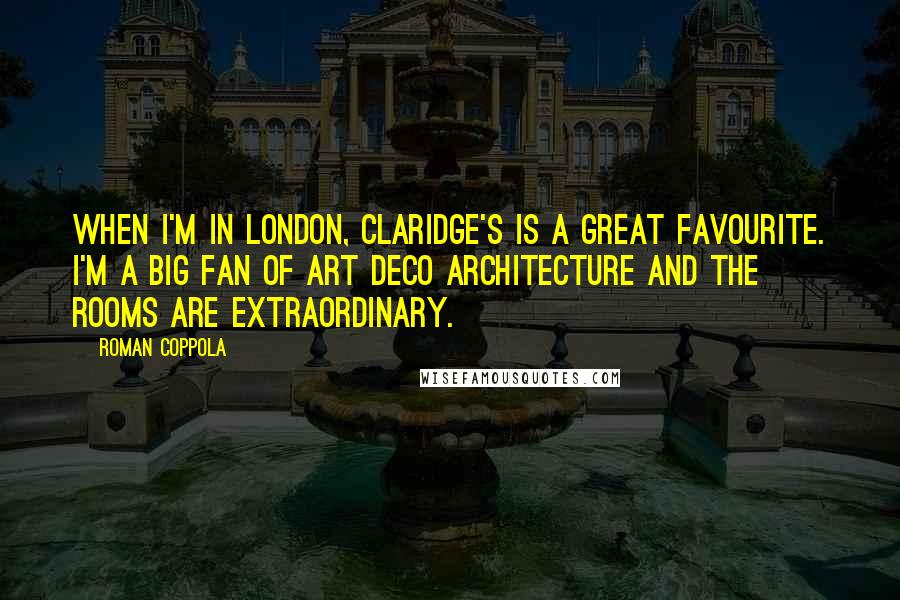 Roman Coppola Quotes: When I'm in London, Claridge's is a great favourite. I'm a big fan of art deco architecture and the rooms are extraordinary.