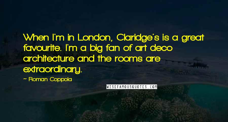 Roman Coppola Quotes: When I'm in London, Claridge's is a great favourite. I'm a big fan of art deco architecture and the rooms are extraordinary.
