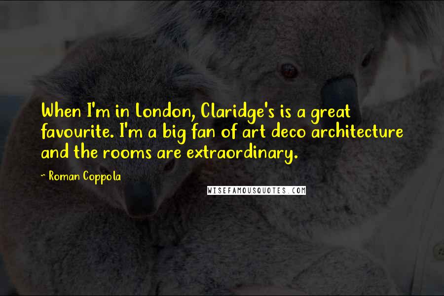 Roman Coppola Quotes: When I'm in London, Claridge's is a great favourite. I'm a big fan of art deco architecture and the rooms are extraordinary.