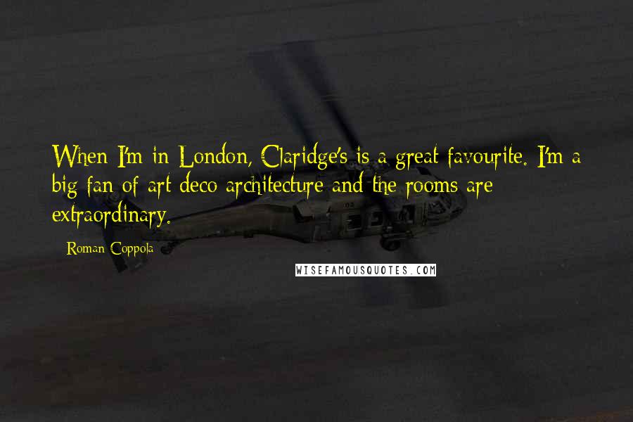 Roman Coppola Quotes: When I'm in London, Claridge's is a great favourite. I'm a big fan of art deco architecture and the rooms are extraordinary.