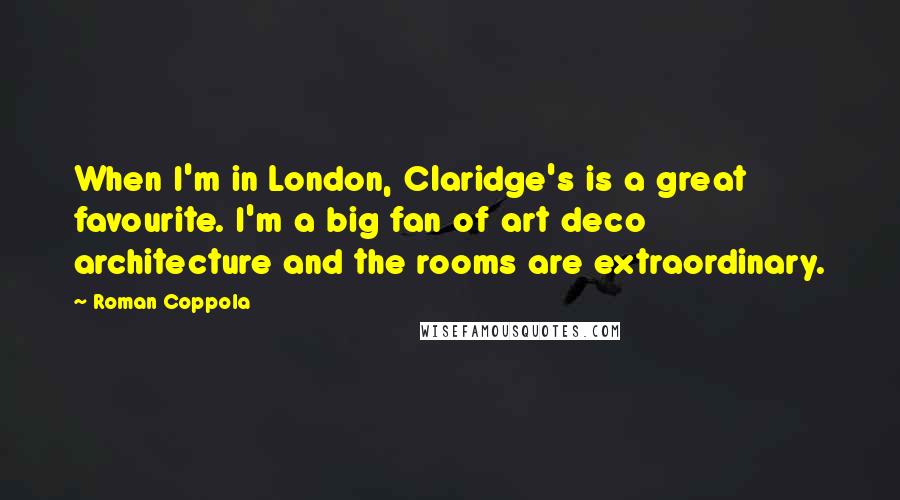 Roman Coppola Quotes: When I'm in London, Claridge's is a great favourite. I'm a big fan of art deco architecture and the rooms are extraordinary.