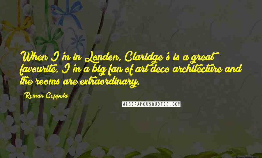 Roman Coppola Quotes: When I'm in London, Claridge's is a great favourite. I'm a big fan of art deco architecture and the rooms are extraordinary.