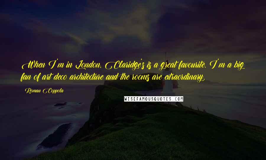 Roman Coppola Quotes: When I'm in London, Claridge's is a great favourite. I'm a big fan of art deco architecture and the rooms are extraordinary.
